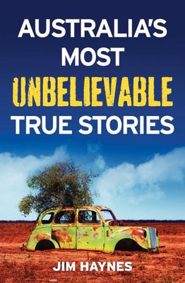 Australia's Most Unbelievable True Stories by Jim Haynes